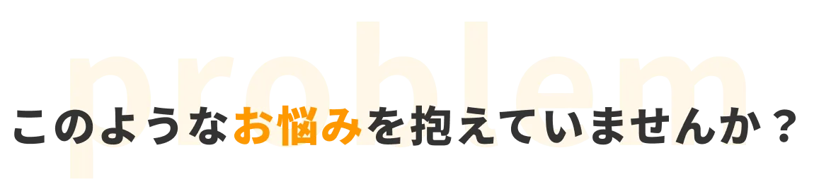 このようなお悩みを抱えていませんか?